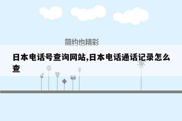 日本电话号查询网站,日本电话通话记录怎么查