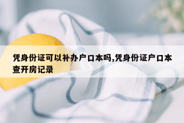 凭身份证可以补办户口本吗,凭身份证户口本查开房记录