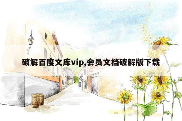 破解百度文库vip,会员文档破解版下载