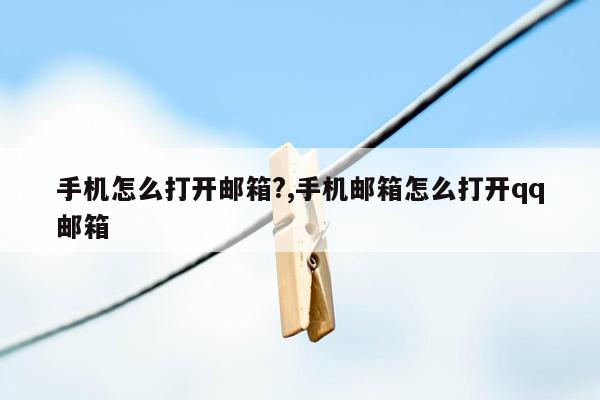 手机怎么打开邮箱?,手机邮箱怎么打开qq邮箱