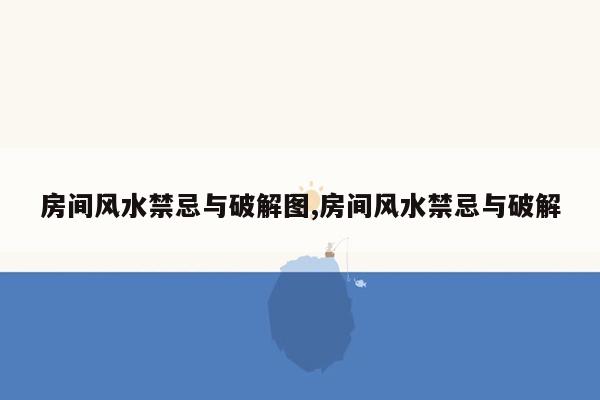 房间风水禁忌与破解图,房间风水禁忌与破解