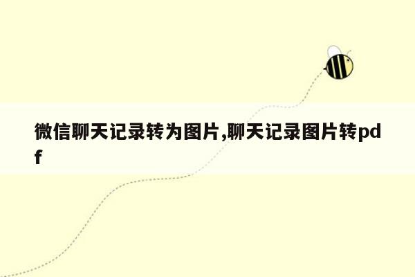 微信聊天记录转为图片,聊天记录图片转pdf