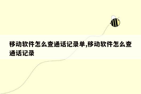 移动软件怎么查通话记录单,移动软件怎么查通话记录