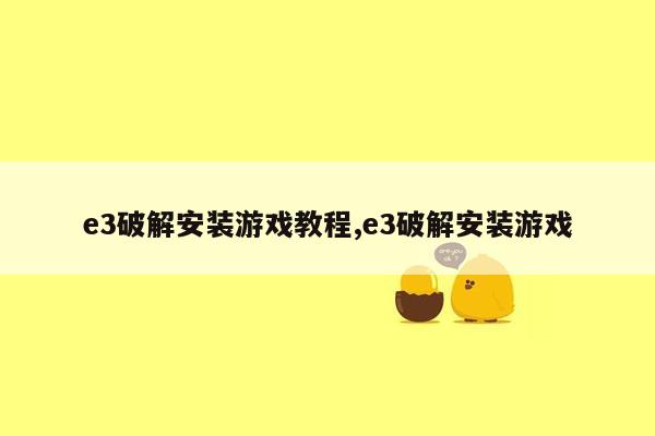 e3破解安装游戏教程,e3破解安装游戏