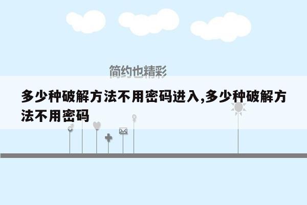 多少种破解方法不用密码进入,多少种破解方法不用密码