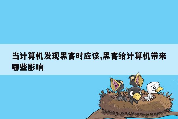 当计算机发现黑客时应该,黑客给计算机带来哪些影响