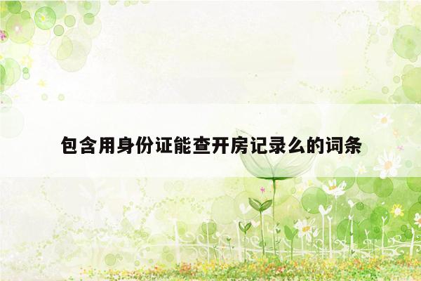 包含用身份证能查开房记录么的词条