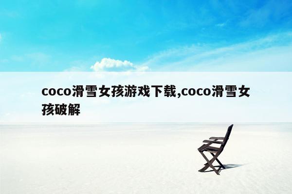 coco滑雪女孩游戏下载,coco滑雪女孩破解