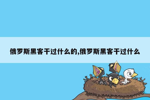 俄罗斯黑客干过什么的,俄罗斯黑客干过什么