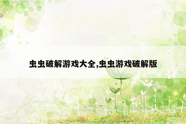 虫虫破解游戏大全,虫虫游戏破解版