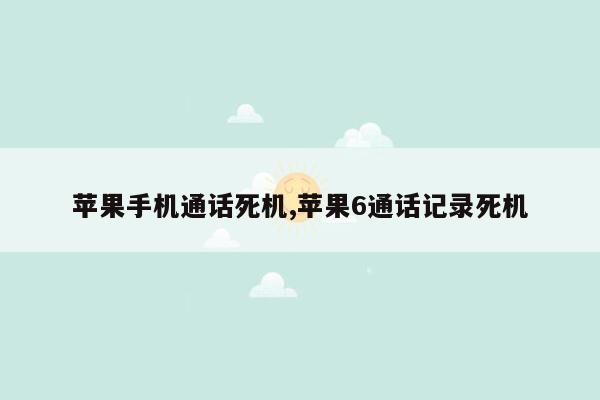 苹果手机通话死机,苹果6通话记录死机