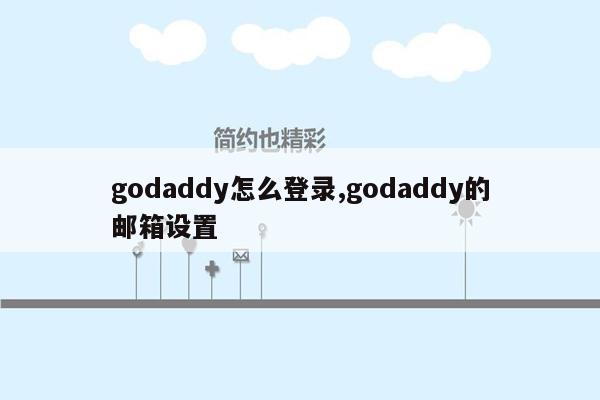 godaddy怎么登录,godaddy的邮箱设置