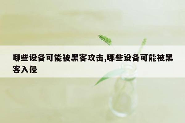 哪些设备可能被黑客攻击,哪些设备可能被黑客入侵