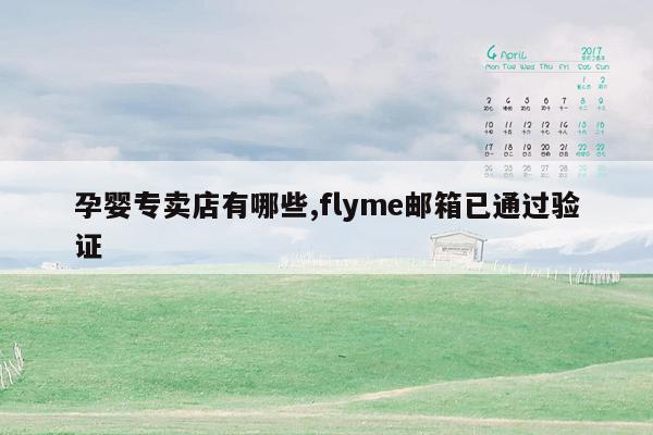 孕婴专卖店有哪些,flyme邮箱已通过验证