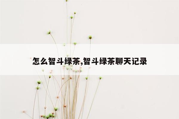 怎么智斗绿茶,智斗绿茶聊天记录