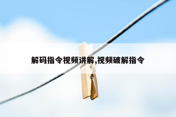 解码指令视频讲解,视频破解指令