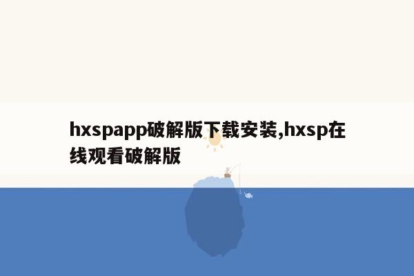 hxspapp破解版下载安装,hxsp在线观看破解版