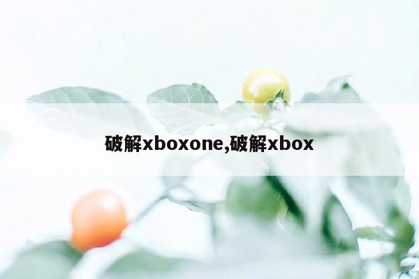 破解xboxone,破解xbox