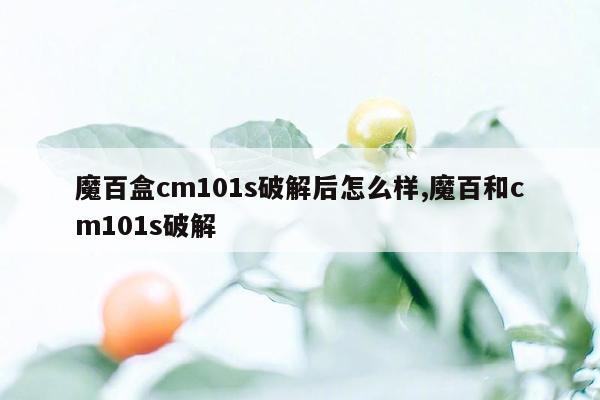 魔百盒cm101s破解后怎么样,魔百和cm101s破解