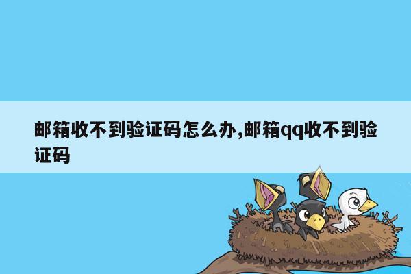 邮箱收不到验证码怎么办,邮箱qq收不到验证码