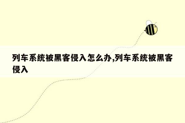 列车系统被黑客侵入怎么办,列车系统被黑客侵入