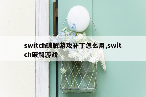 switch破解游戏补丁怎么用,switch破解游戏