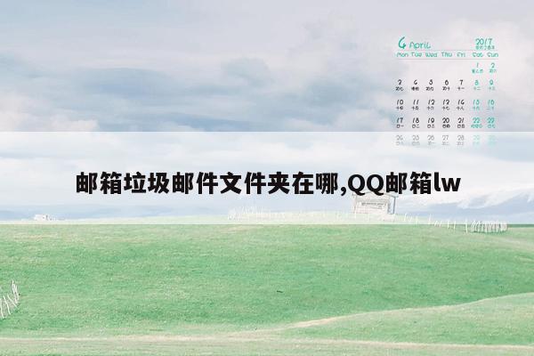 邮箱垃圾邮件文件夹在哪,QQ邮箱lw