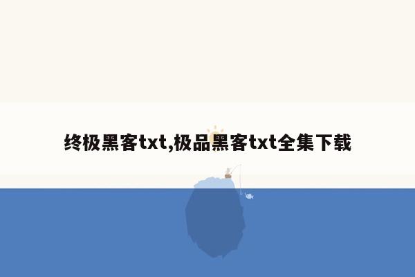 终极黑客txt,极品黑客txt全集下载