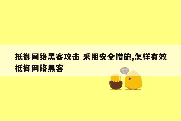 抵御网络黑客攻击 采用安全措施,怎样有效抵御网络黑客