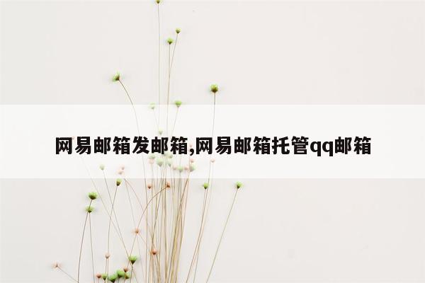 网易邮箱发邮箱,网易邮箱托管qq邮箱