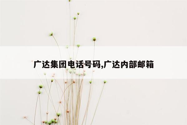 广达集团电话号码,广达内部邮箱