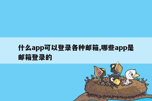 什么app可以登录各种邮箱,哪些app是邮箱登录的