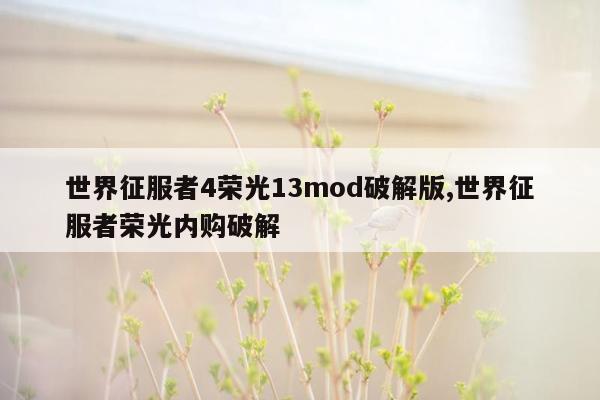 世界征服者4荣光13mod破解版,世界征服者荣光内购破解