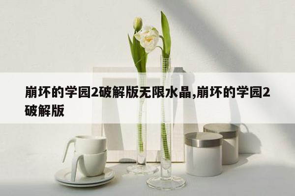 崩坏的学园2破解版无限水晶,崩坏的学园2破解版