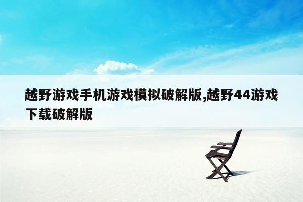 越野游戏手机游戏模拟破解版,越野44游戏下载破解版