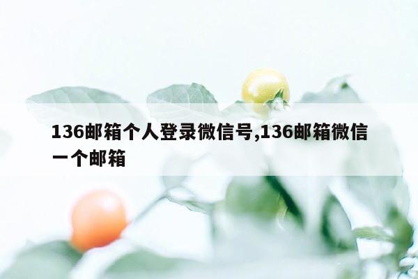 136邮箱个人登录微信号,136邮箱微信一个邮箱