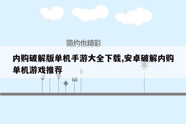 内购破解版单机手游大全下载,安卓破解内购单机游戏推荐