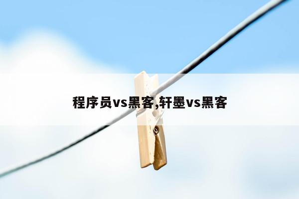 程序员vs黑客,轩墨vs黑客