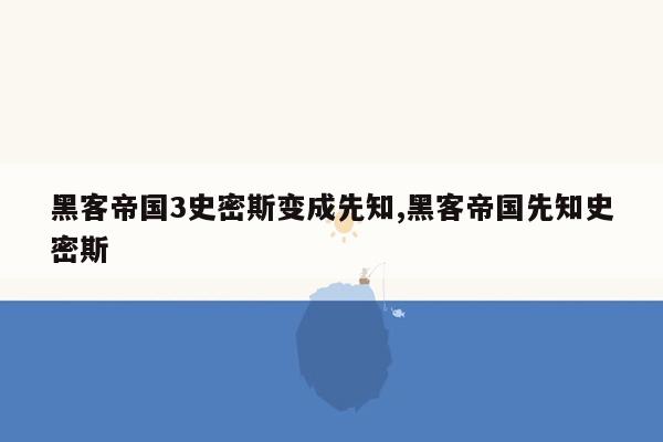 黑客帝国3史密斯变成先知,黑客帝国先知史密斯