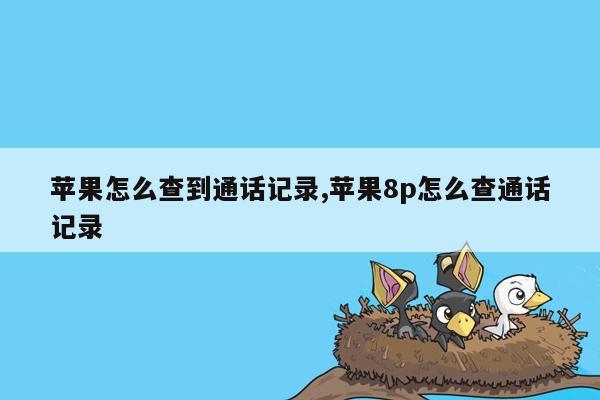 苹果怎么查到通话记录,苹果8p怎么查通话记录