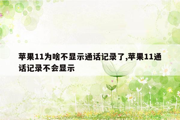 苹果11为啥不显示通话记录了,苹果11通话记录不会显示