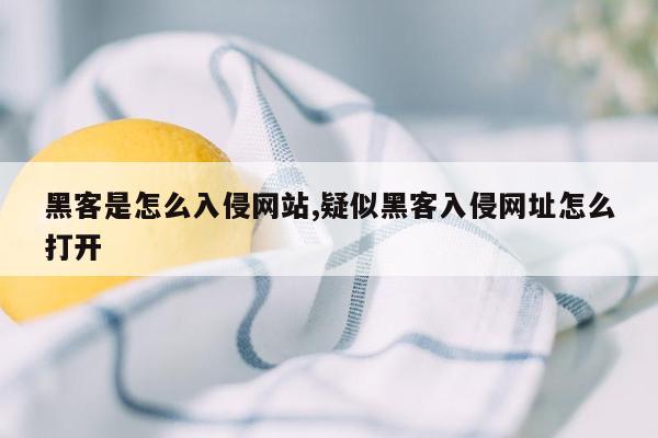 黑客是怎么入侵网站,疑似黑客入侵网址怎么打开