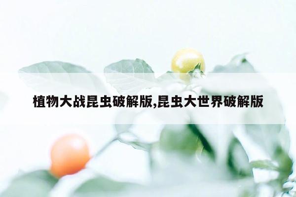 植物大战昆虫破解版,昆虫大世界破解版