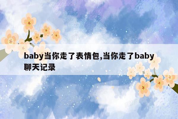 baby当你走了表情包,当你走了baby聊天记录