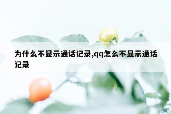 为什么不显示通话记录,qq怎么不显示通话记录