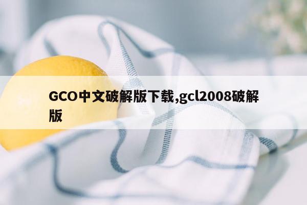 GCO中文破解版下载,gcl2008破解版