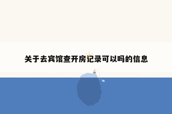 关于去宾馆查开房记录可以吗的信息