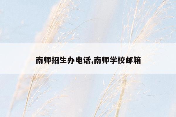 南师招生办电话,南师学校邮箱