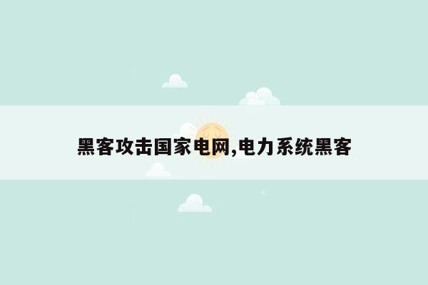 黑客攻击国家电网,电力系统黑客