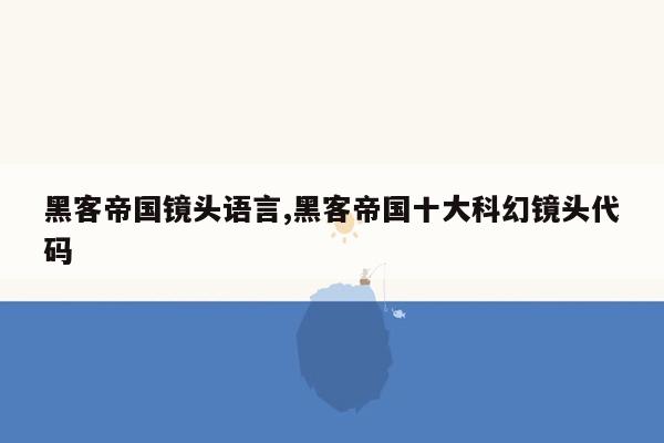 黑客帝国镜头语言,黑客帝国十大科幻镜头代码